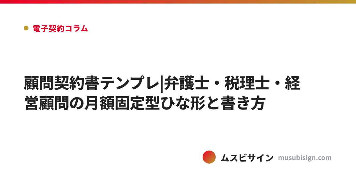 顧問契約書テンプレ|弁護士・税理士・経営顧問の月額固定型ひな形と書き方