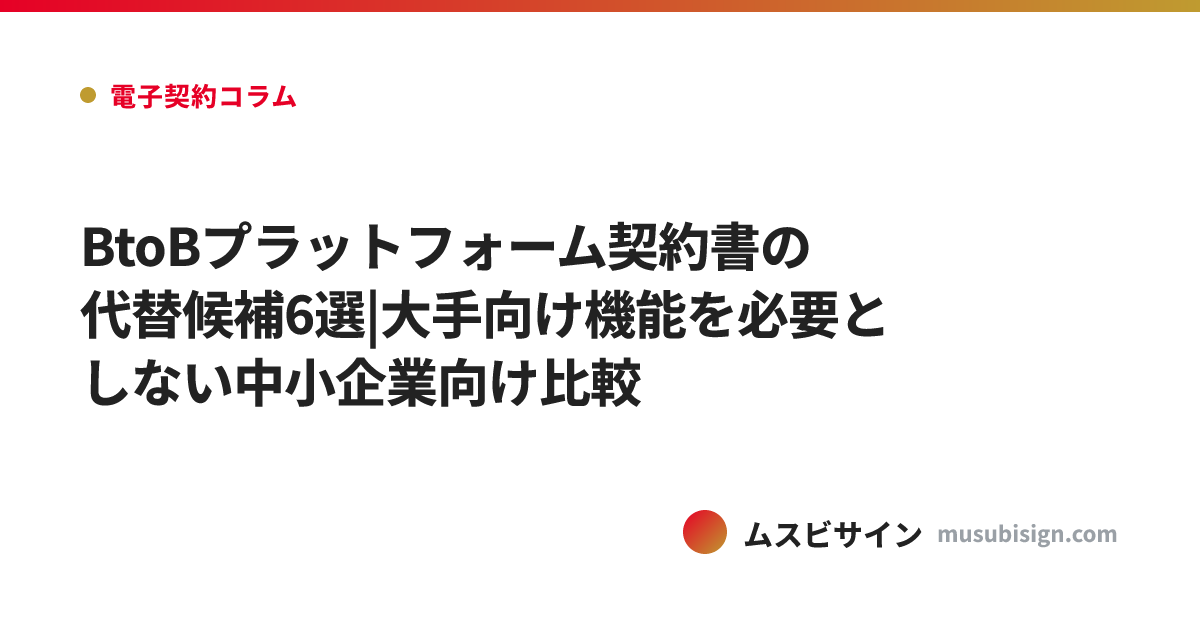 BtoBプラットフォーム契約書の代替候補6選|大手向け機能を必要としない中小企業向け比較