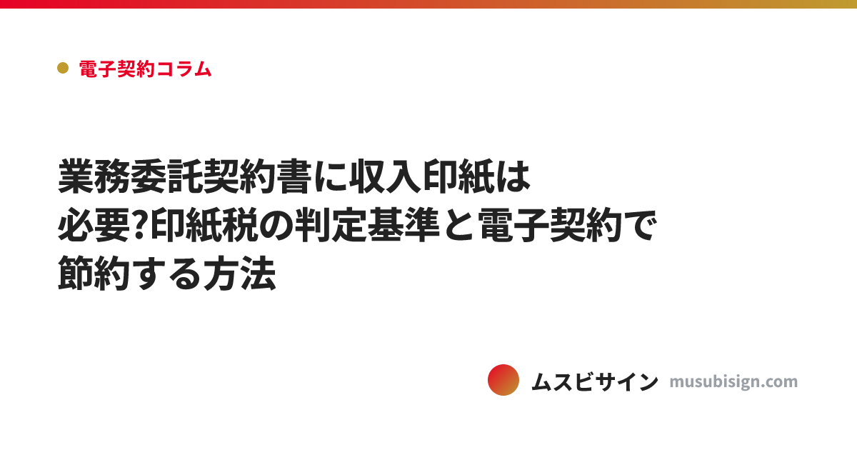 業務委託契約書に収入印紙は必要?印紙税の判定基準と電子契約で節約する方法