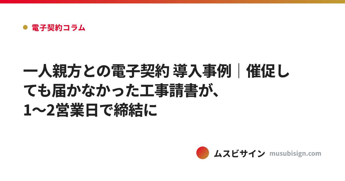 一人親方との電子契約 導入事例｜催促しても届かなかった工事請書が、1〜2営業日で締結に