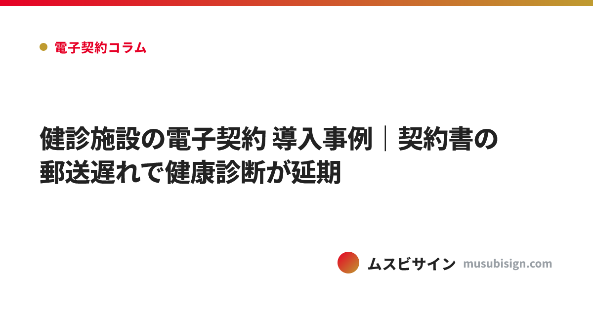 健診施設の電子契約 導入事例｜契約書の郵送遅れで健康診断が延期