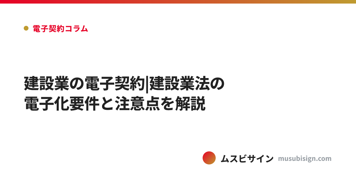 建設業の電子契約|建設業法の電子化要件と注意点を解説