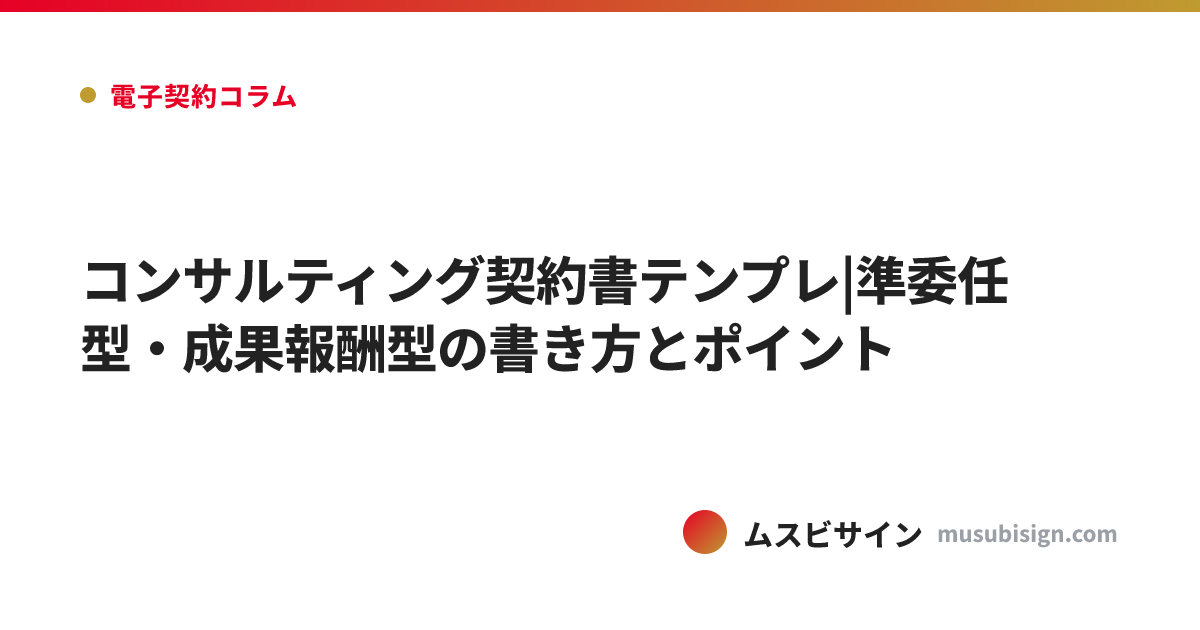 コンサルティング契約書テンプレ|準委任型・成果報酬型の書き方とポイント