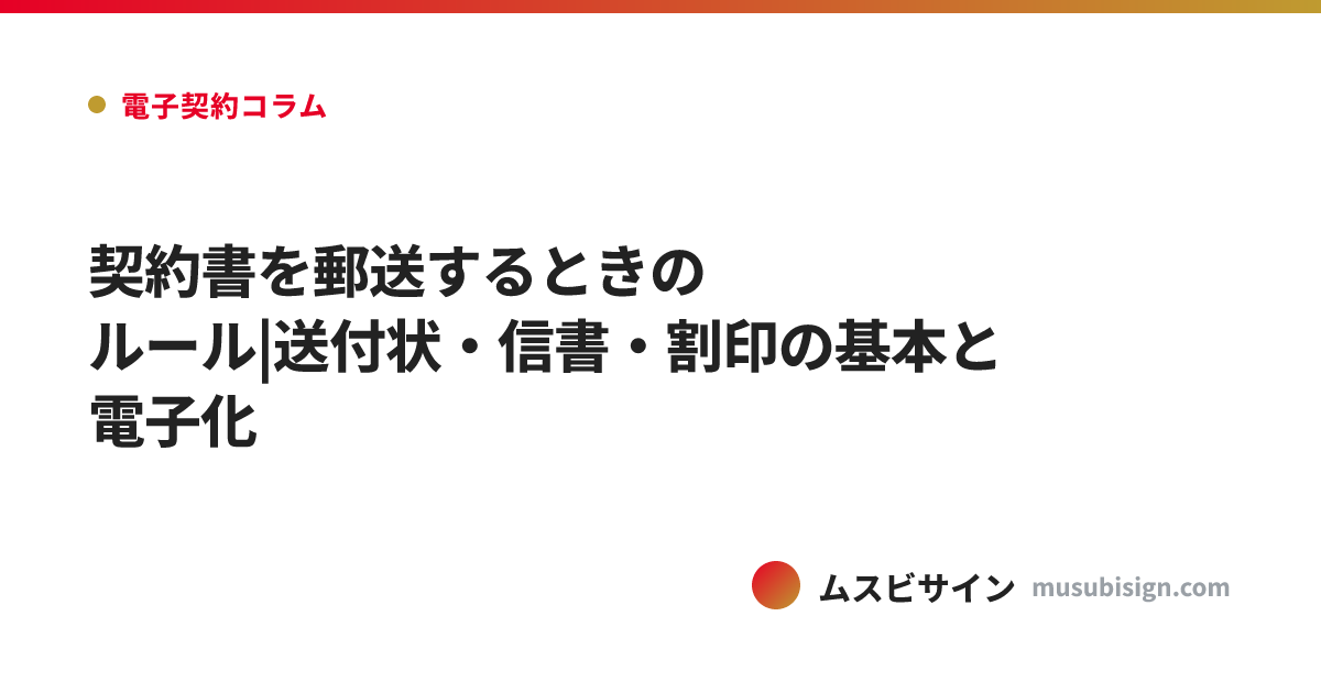 契約書を郵送するときのルール|送付状・信書・割印の基本と電子化