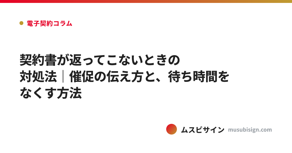 契約書が返ってこないときの対処法｜催促の伝え方と、待ち時間をなくす方法