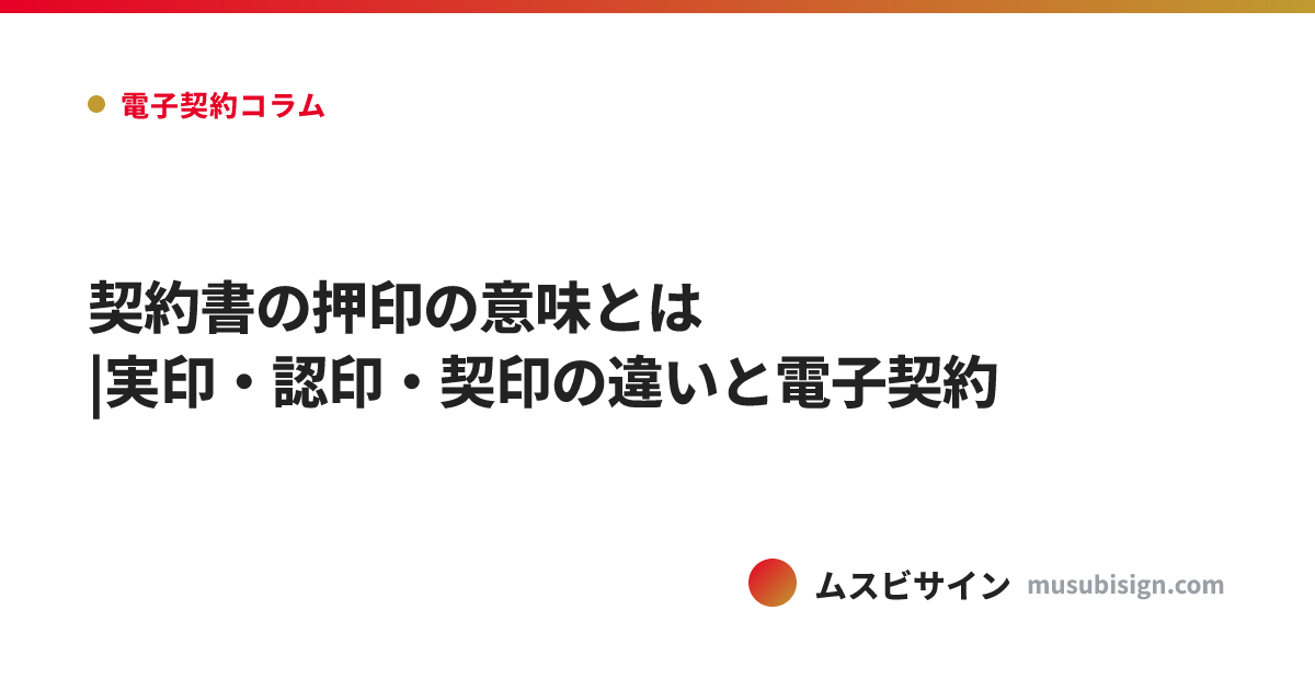 契約書の押印の意味とは|実印・認印・契印の違いと電子契約