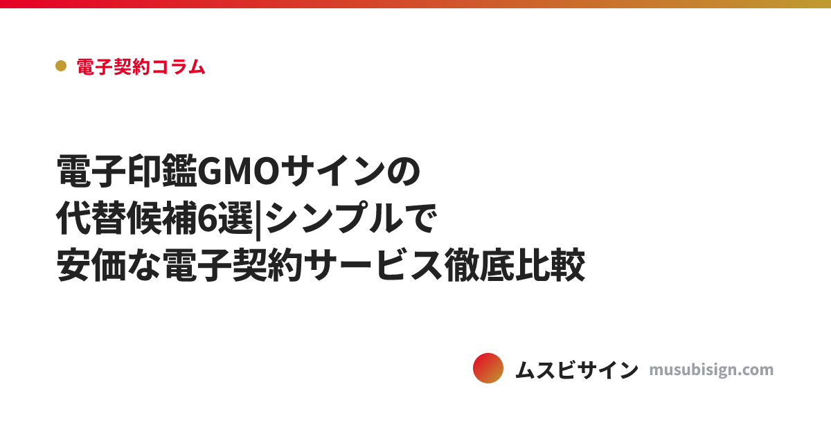 電子印鑑GMOサインの代替候補6選|シンプルで安価な電子契約サービス徹底比較