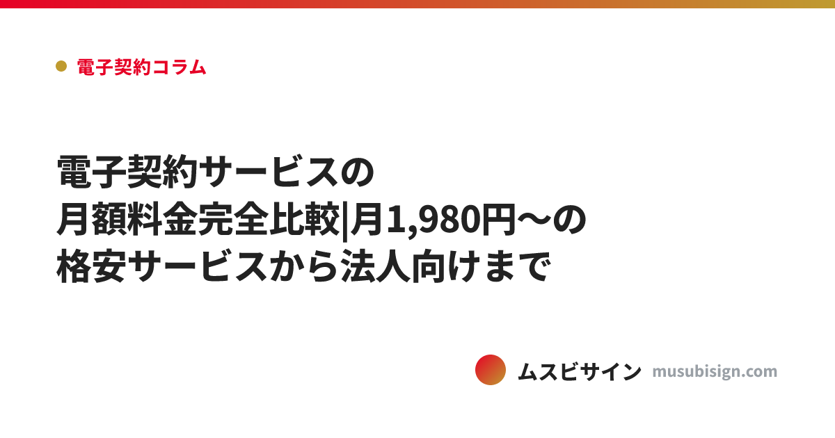 電子契約サービスの月額料金完全比較|月1,980円〜の格安サービスから法人向けまで