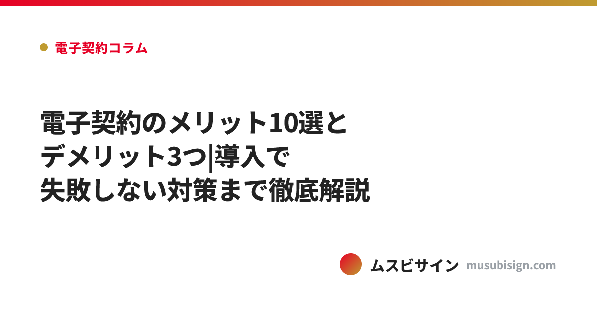 電子契約のメリット10選とデメリット3つ|導入で失敗しない対策まで徹底解説