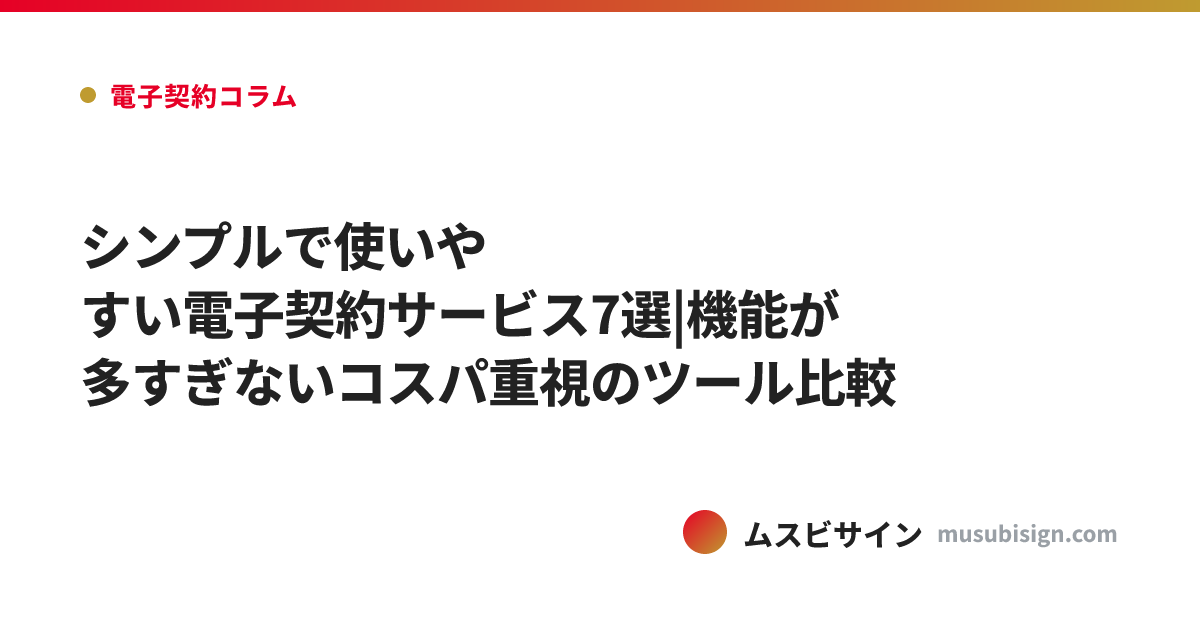シンプルで使いやすい電子契約サービス7選|機能が多すぎないコスパ重視のツール比較
