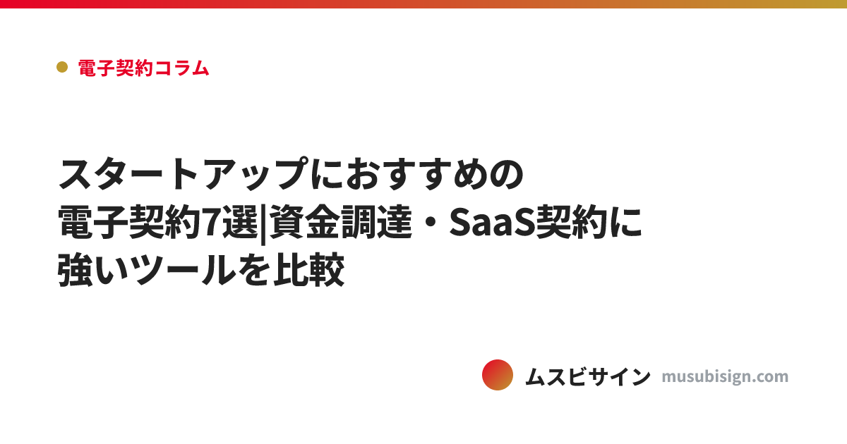 スタートアップにおすすめの電子契約7選|資金調達・SaaS契約に強いツールを比較