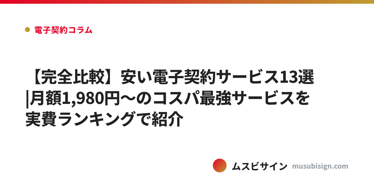 【完全比較】安い電子契約サービス13選|月額1,980円〜のコスパ最強サービスを実費ランキングで紹介