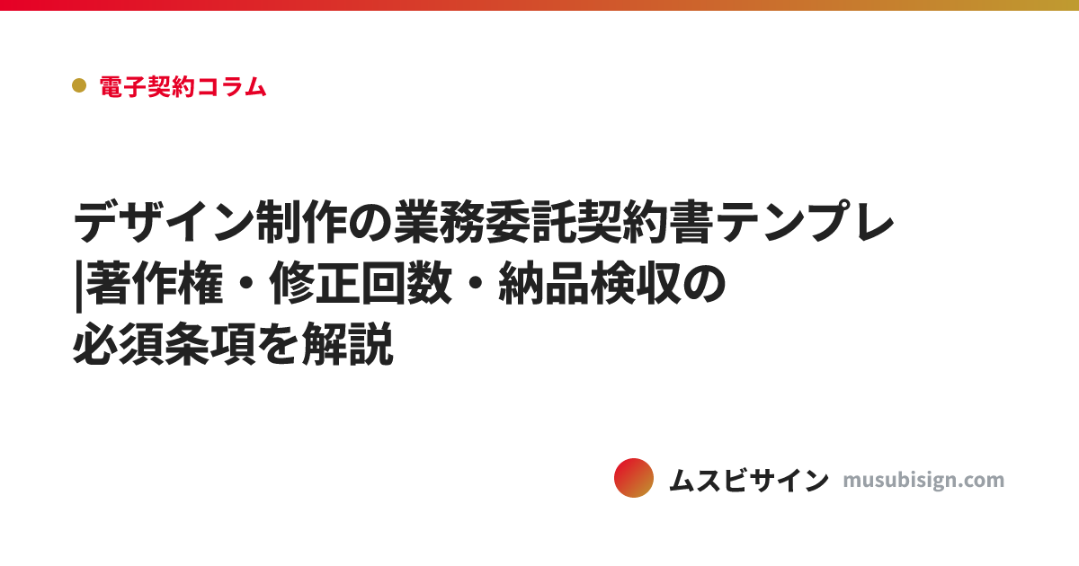 デザイン制作の業務委託契約書テンプレ|著作権・修正回数・納品検収の必須条項を解説