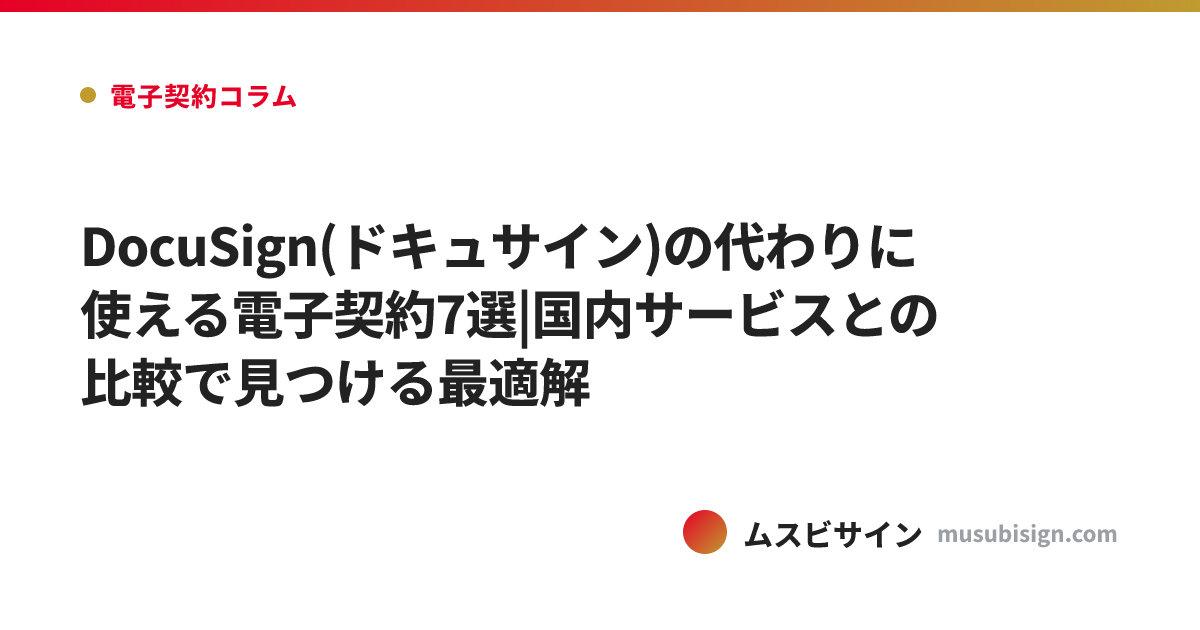 DocuSign(ドキュサイン)の代わりに使える電子契約7選|国内サービスとの比較で見つける最適解