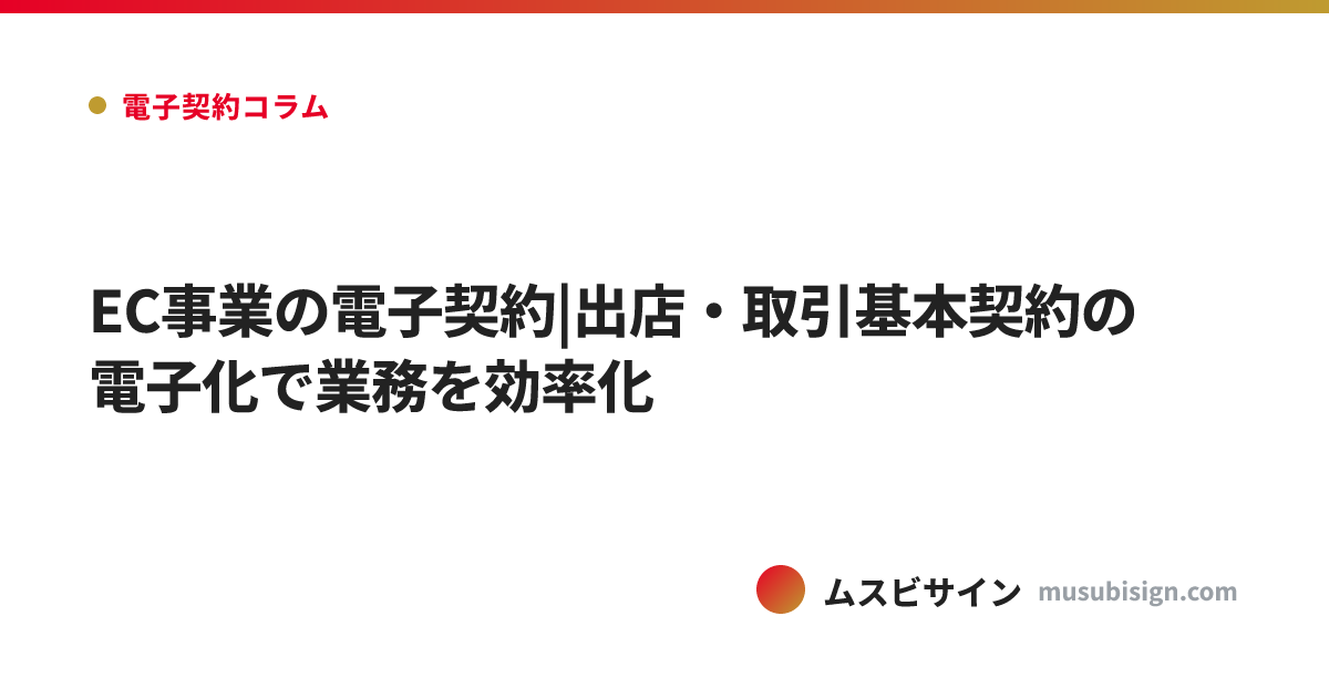 EC事業の電子契約|出店・取引基本契約の電子化で業務を効率化