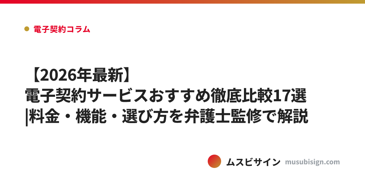 【2026年最新】電子契約サービスおすすめ徹底比較17選|料金・機能・選び方を弁護士監修で解説