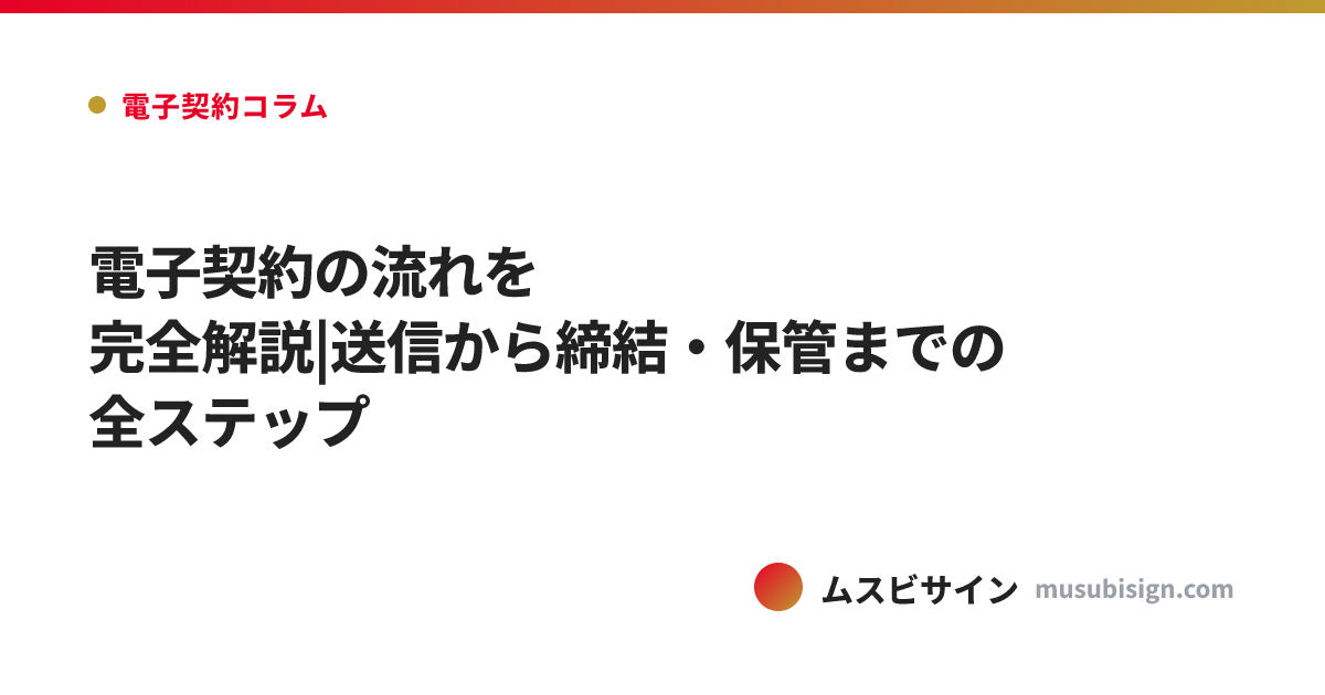 電子契約の流れを完全解説|送信から締結・保管までの全ステップ