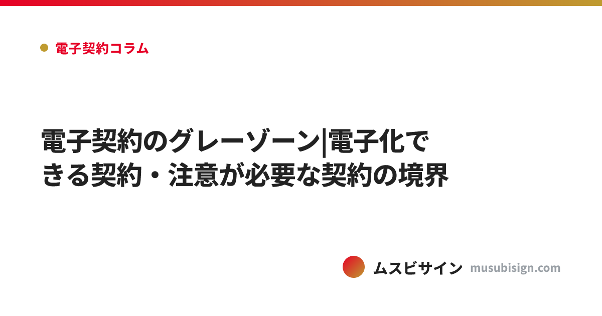 電子契約のグレーゾーン|電子化できる契約・注意が必要な契約の境界