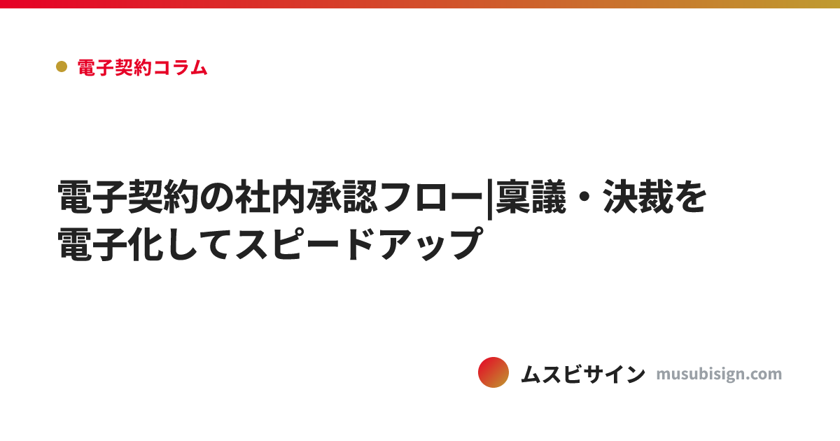 電子契約の社内承認フロー|稟議・決裁を電子化してスピードアップ