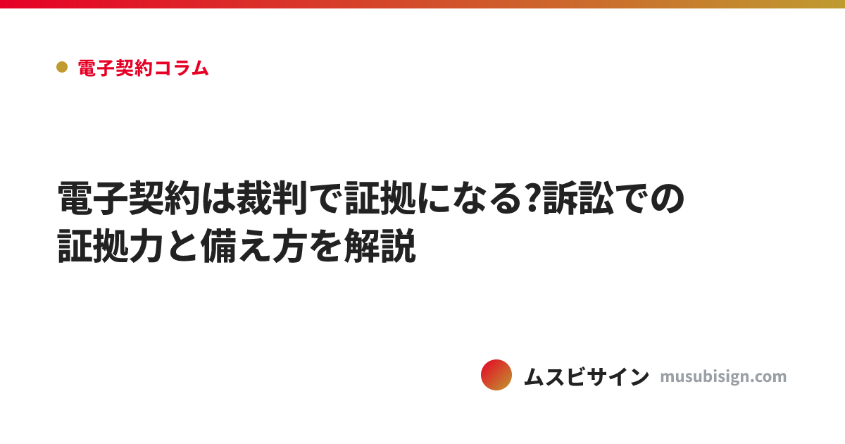 電子契約は裁判で証拠になる?訴訟での証拠力と備え方を解説