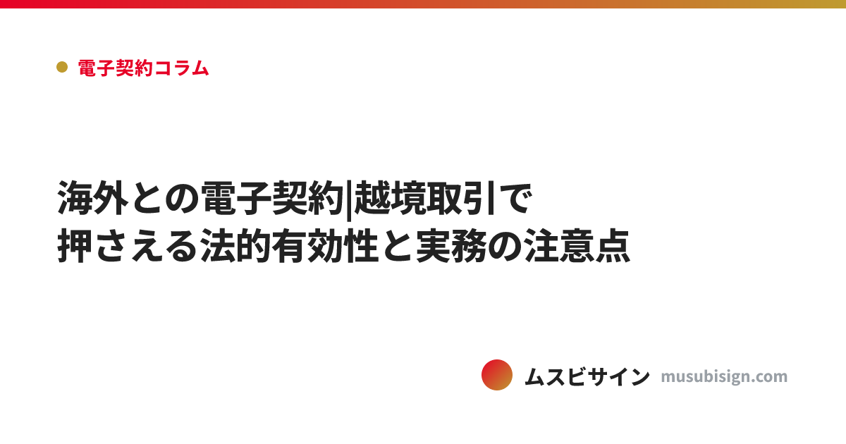 海外との電子契約|越境取引で押さえる法的有効性と実務の注意点