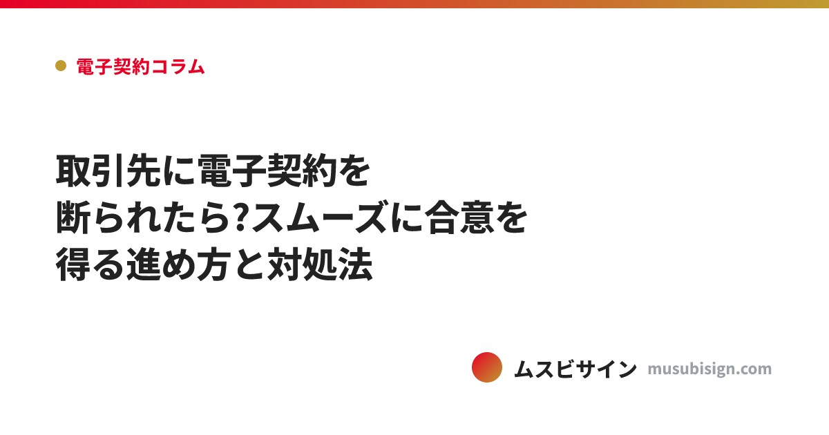 取引先に電子契約を断られたら?スムーズに合意を得る進め方と対処法