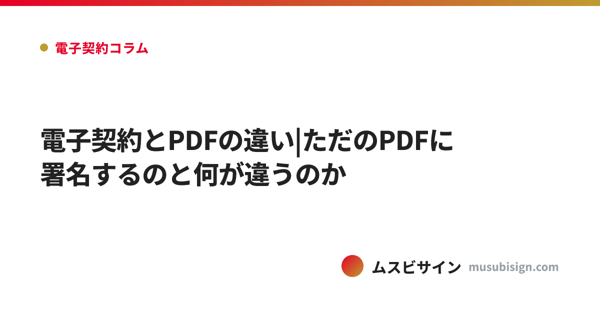 電子契約とPDFの違い|ただのPDFに署名するのと何が違うのか
