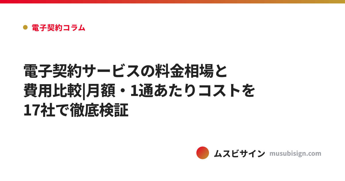 電子契約サービスの料金相場と費用比較|月額・1通あたりコストを17社で徹底検証