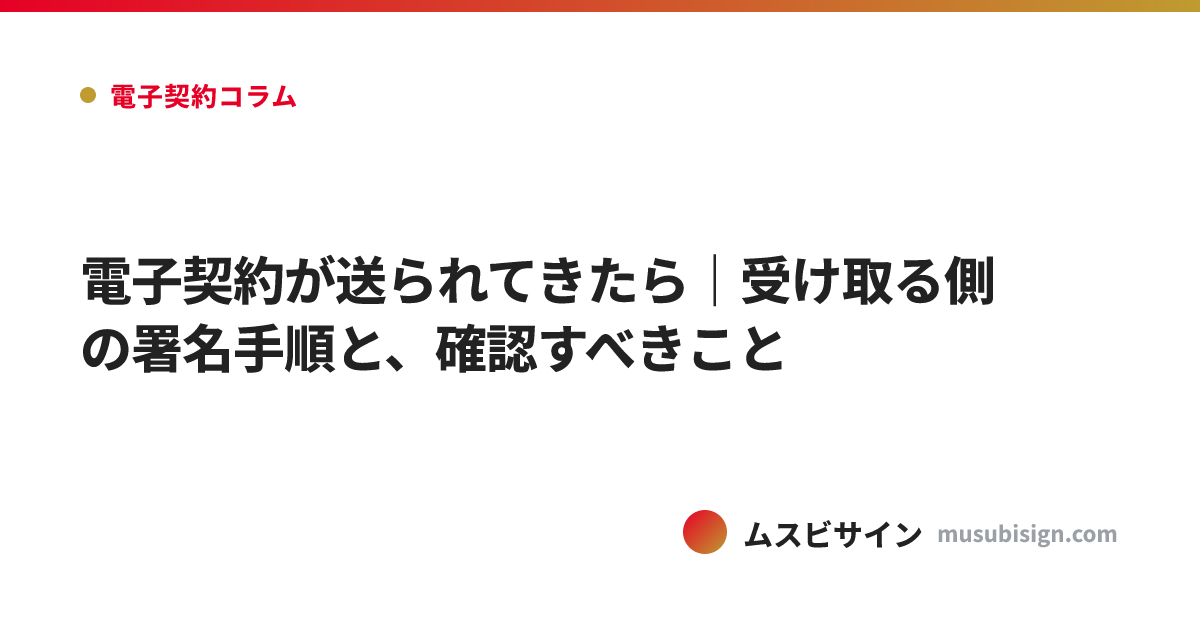 電子契約が送られてきたら｜受け取る側の署名手順と、確認すべきこと