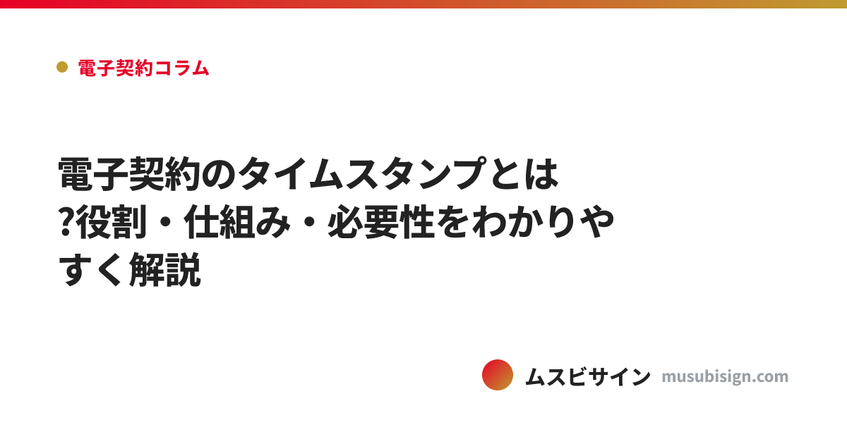 電子契約のタイムスタンプとは?役割・仕組み・必要性をわかりやすく解説