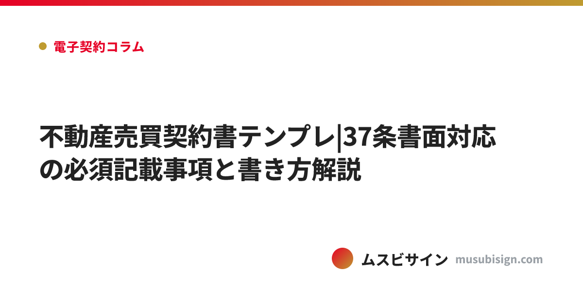 不動産売買契約書テンプレ|37条書面対応の必須記載事項と書き方解説