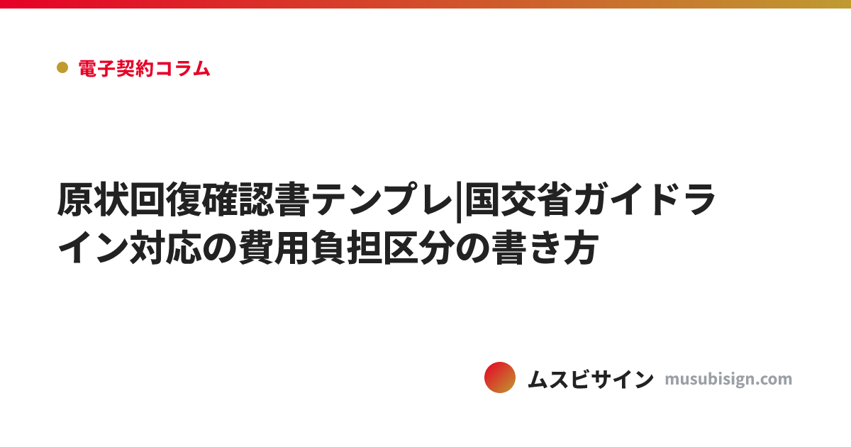 原状回復確認書テンプレ|国交省ガイドライン対応の費用負担区分の書き方