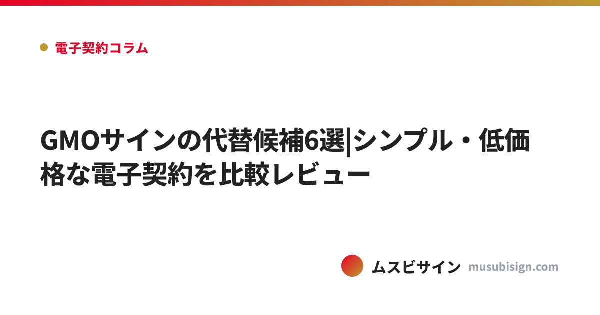 GMOサインの代替候補6選|シンプル・低価格な電子契約を比較レビュー