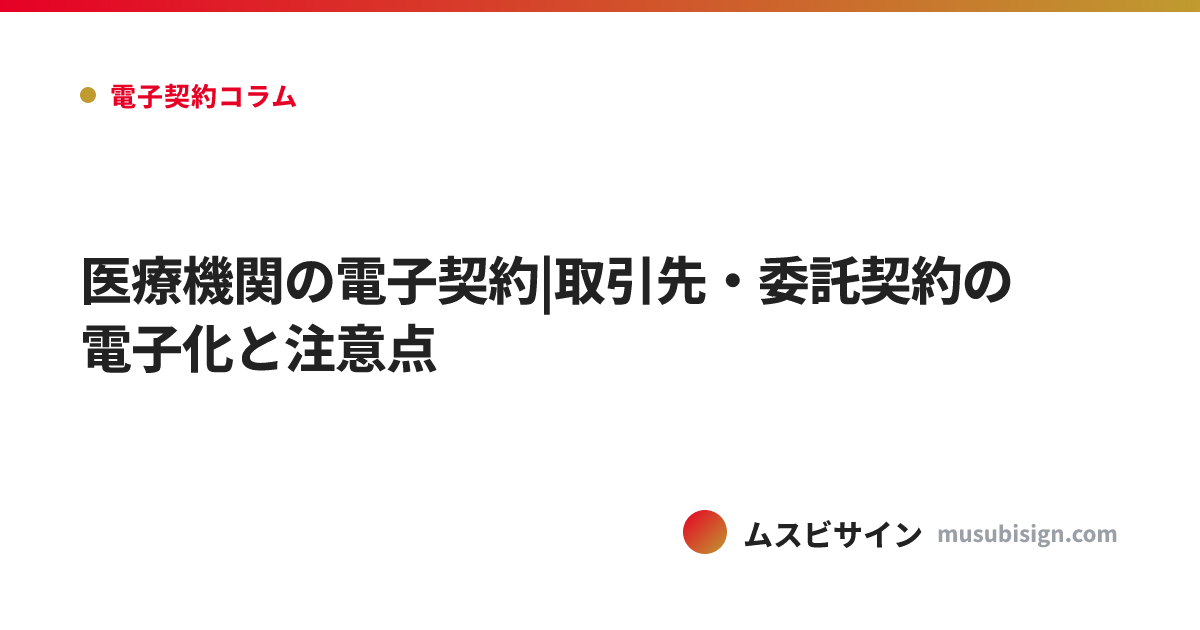 医療機関の電子契約|取引先・委託契約の電子化と注意点