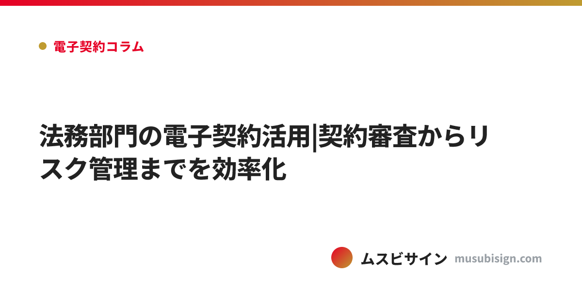 法務部門の電子契約活用|契約審査からリスク管理までを効率化