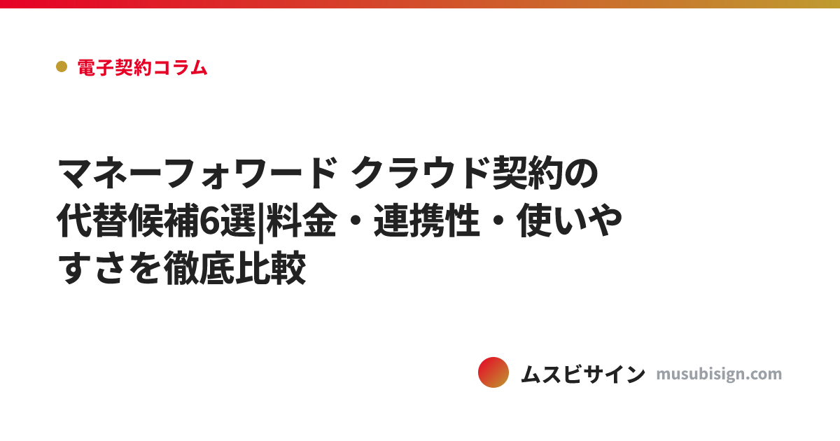 マネーフォワード クラウド契約の代替候補6選|料金・連携性・使いやすさを徹底比較
