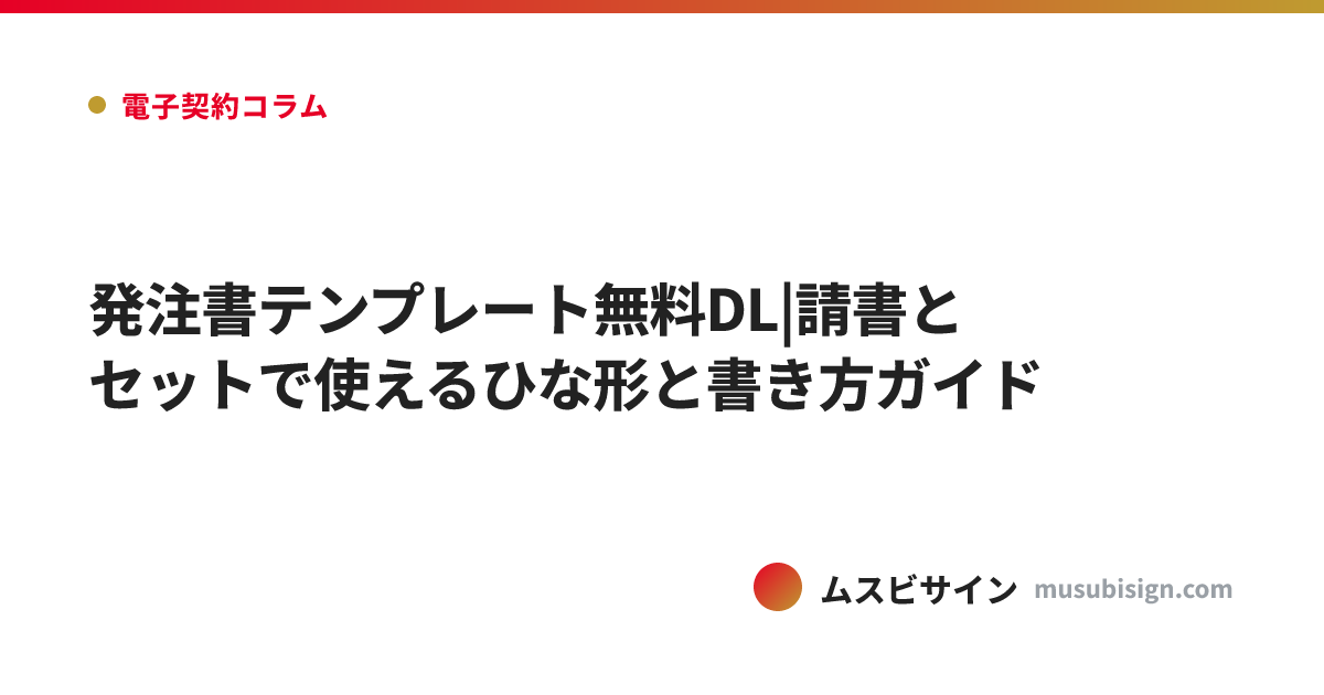 発注書テンプレート無料DL|請書とセットで使えるひな形と書き方ガイド
