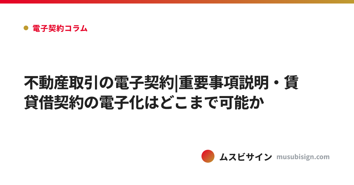 不動産取引の電子契約|重要事項説明・賃貸借契約の電子化はどこまで可能か