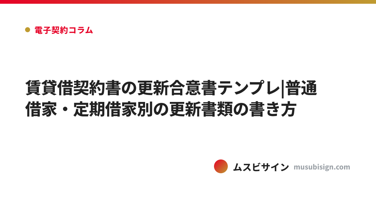 賃貸借契約書の更新合意書テンプレ|普通借家・定期借家別の更新書類の書き方