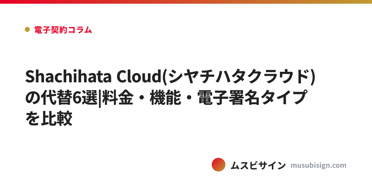 Shachihata Cloud(シヤチハタクラウド)の代替6選|料金・機能・電子署名タイプを比較