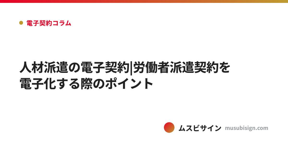 人材派遣の電子契約|労働者派遣契約を電子化する際のポイント