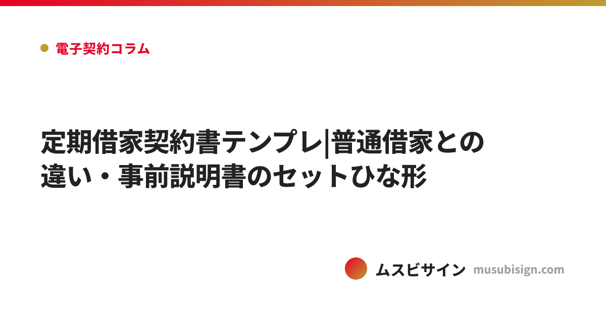 定期借家契約書テンプレ|普通借家との違い・事前説明書のセットひな形