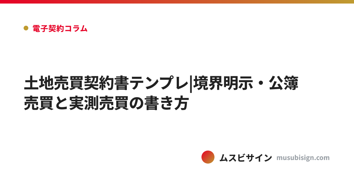 土地売買契約書テンプレ|境界明示・公簿売買と実測売買の書き方