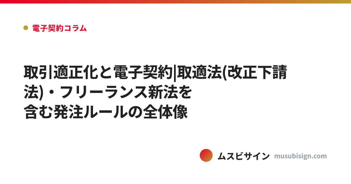 取引適正化と電子契約|取適法(改正下請法)・フリーランス新法を含む発注ルールの全体像