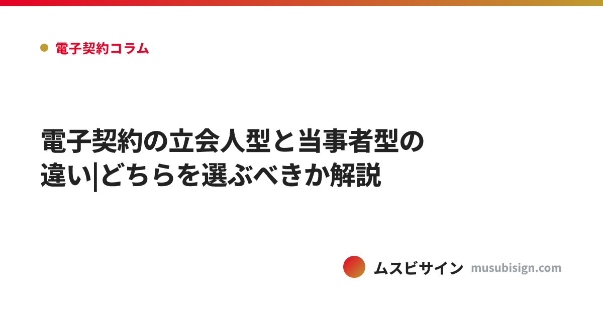 電子契約の立会人型と当事者型の違い|どちらを選ぶべきか解説