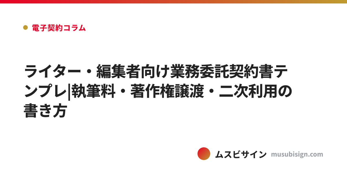 ライター・編集者向け業務委託契約書テンプレ|執筆料・著作権譲渡・二次利用の書き方
