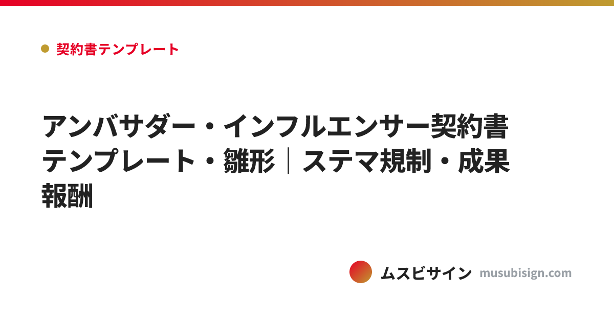 アンバサダー・インフルエンサー契約書テンプレート・雛形｜ステマ規制・成果報酬