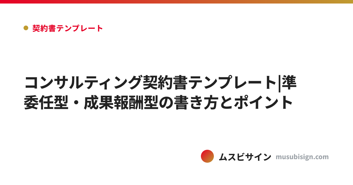 コンサルティング契約書テンプレート|準委任型・成果報酬型の書き方とポイント