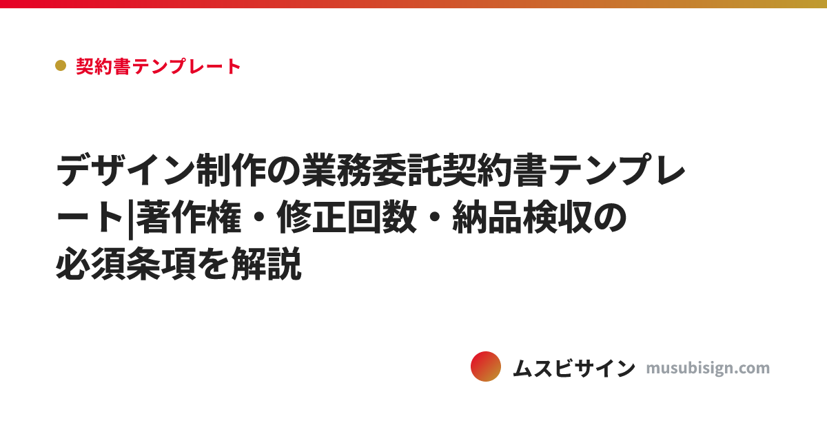 デザイン制作の業務委託契約書テンプレート|著作権・修正回数・納品検収の必須条項を解説
