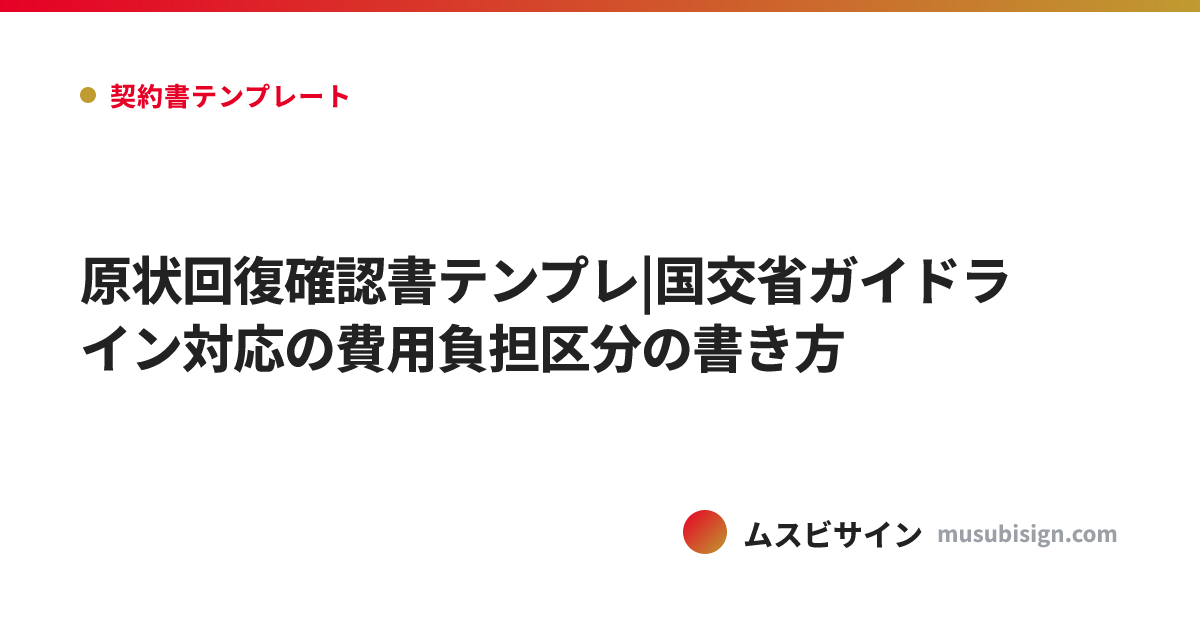 原状回復確認書テンプレ|国交省ガイドライン対応の費用負担区分の書き方